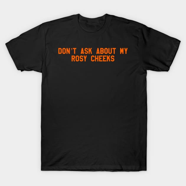 don't ask about my rosy cheeks T-Shirt by cartershart